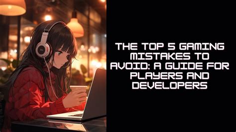 The Top 5 Gaming Mistakes to Avoid: A Guide for Players and Developers