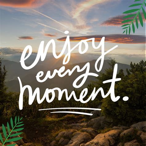 enjoy every moment | Enjoy every moment quotes, Moments quotes, Enjoyment