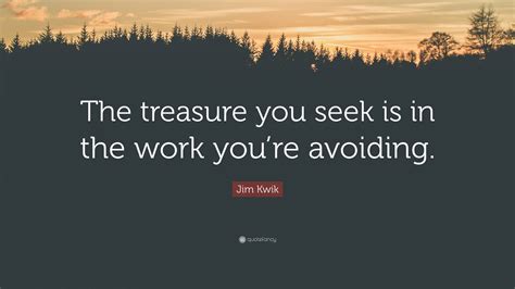 Jim Kwik Quote: “The treasure you seek is in the work you’re avoiding.”