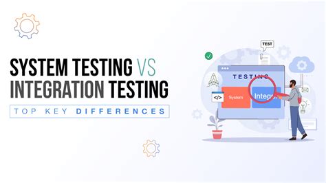 System Testing vs Integration Testing with Types and Advantages