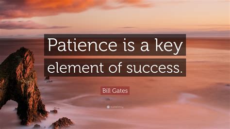 Bill Gates Quote: “Patience is a key element of success.”