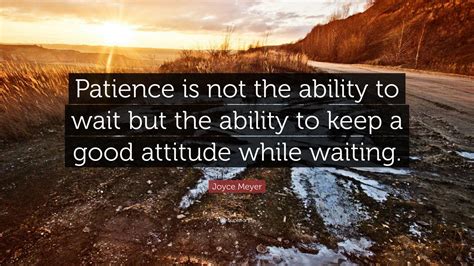 Joyce Meyer Quote: “Patience is not the ability to wait but the ability ...